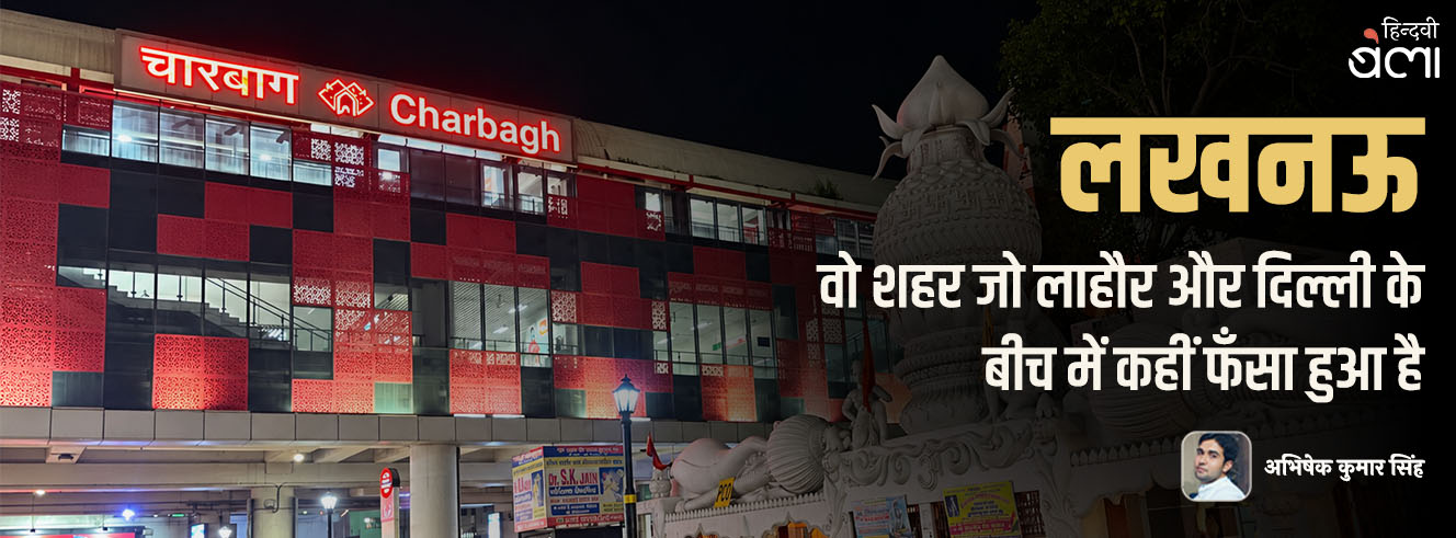 लखनऊ : वो शहर जो लाहौर और दिल्ली के बीच में कहीं फँसा हुआ है