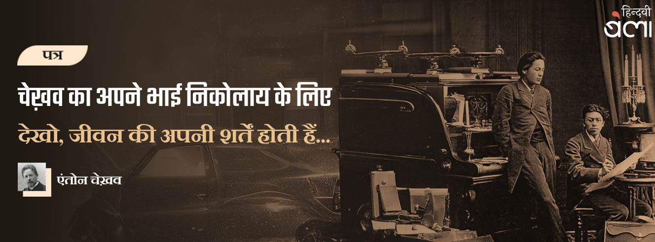 चेख़व का पत्र निकोलाय के लिए : देखो, जीवन की अपनी शर्तें होती हैं...