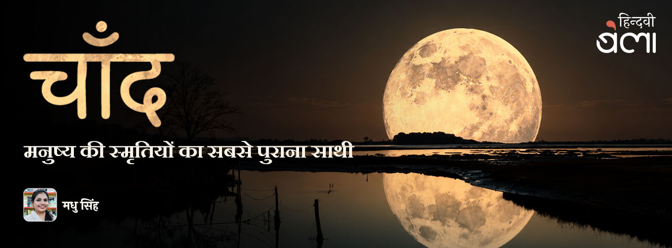 चाँद : मनुष्य की स्मृतियों का सबसे पुराना साथी