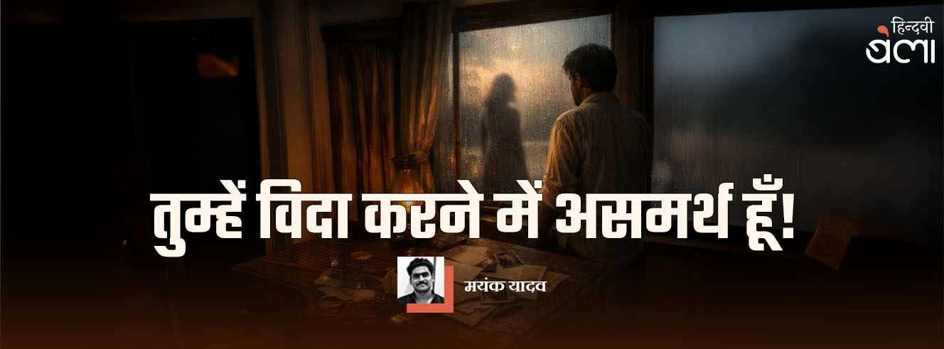 तुम्हें विदा करने में असमर्थ हूँ!