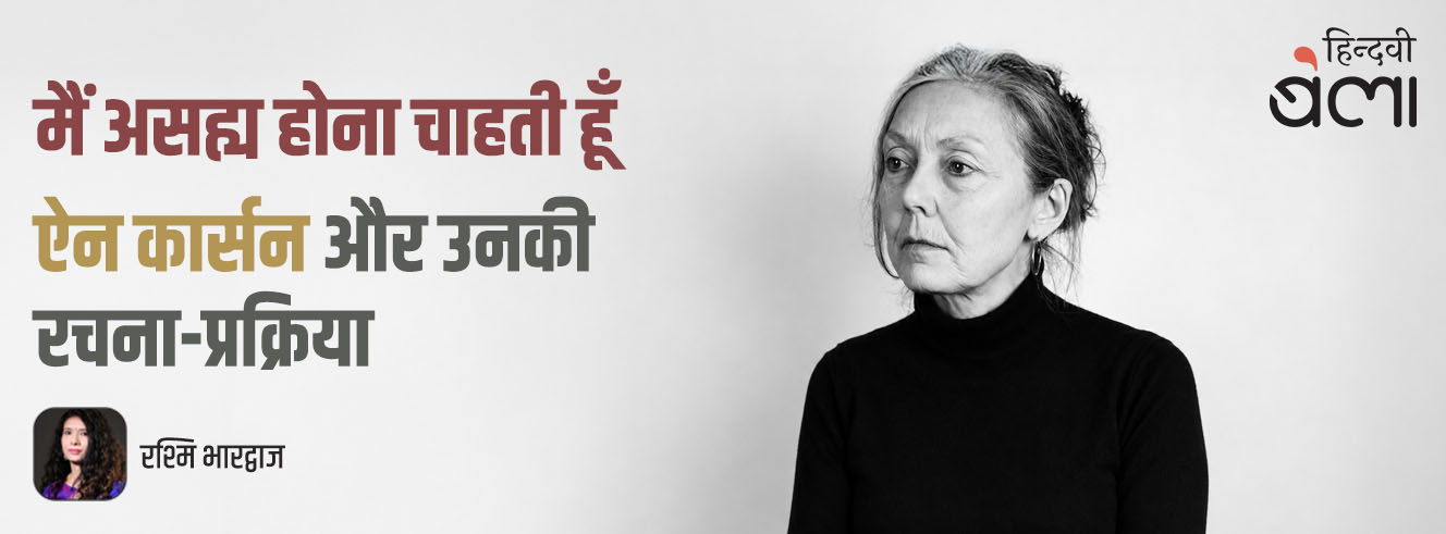 मैं असह्य होना चाहती हूँ : ऐन कार्सन और उनकी रचना-प्रक्रिया