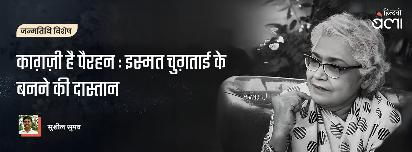 काग़ज़ी है पैरहन : इस्मत चुग़ताई के बनने की दास्तान काग़ज़ी है पैरहन : इस्मत चुग़ताई के बनने की दास्तान