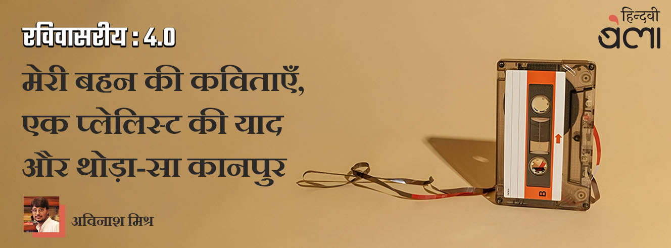 रविवासरीय 4.0 : मेरी बहन की कविताएँ, एक प्लेलिस्ट की याद और थोड़ा-सा कानपुर