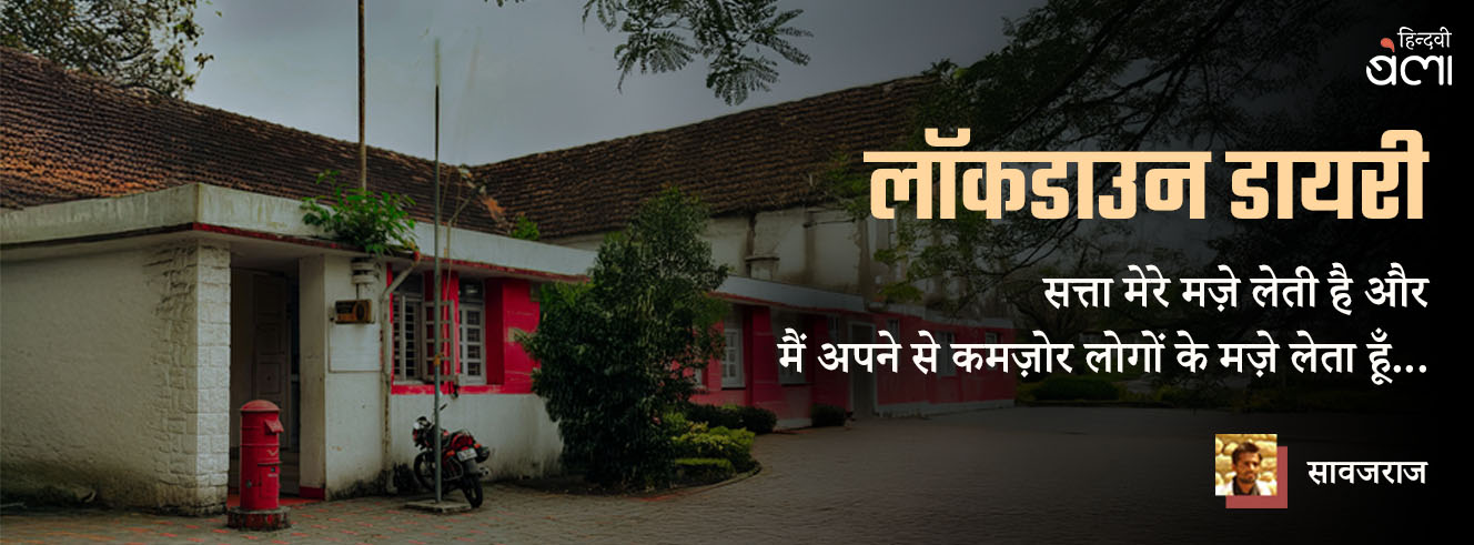 लॉकडाउन डायरी : सत्ता मेरे मज़े लेती है और मैं अपने से कमज़ोर लोगों के मज़े लेता हूँ...