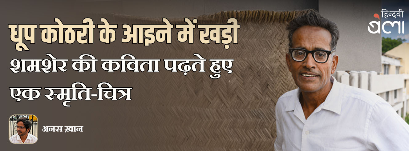 ‘धूप कोठरी के आइने में खड़ी’ : शमशेर की कविता पढ़ते हुए एक स्मृति-चित्र