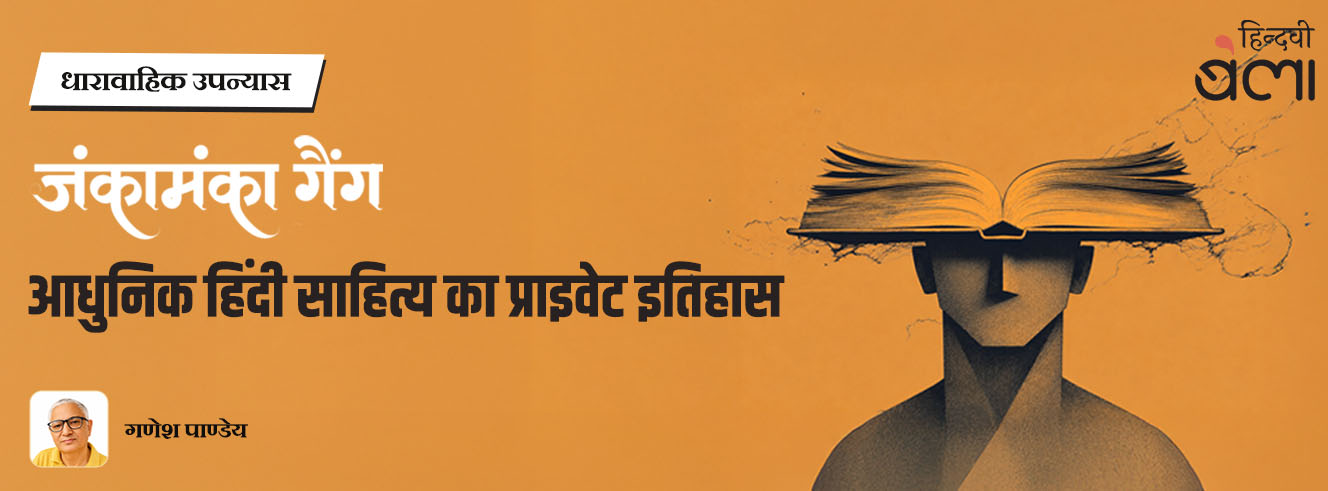 धारावाहिक उपन्यास : जंकामंका गैंग : आधुनिक हिंदी साहित्य का प्राइवेट इतिहास