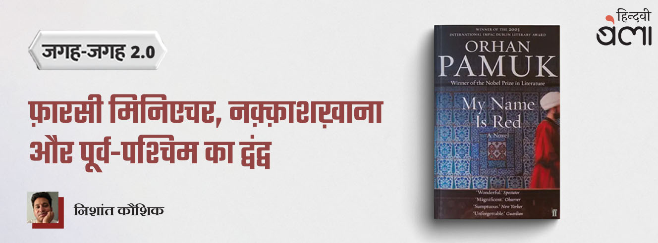 जगह-जगह 2.0 : माई नेम इज़ रेड : फ़ारसी मिनिएचर, नक़्क़ाशख़ाना और पूर्व-पश्चिम का द्वंद्व