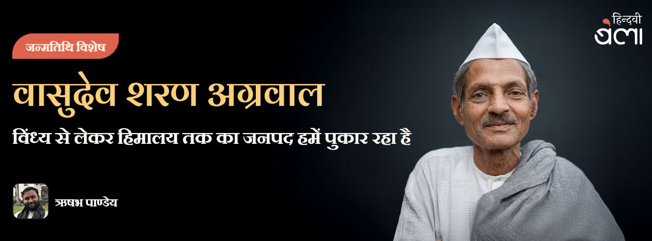 वासुदेव शरण अग्रवाल : विंध्य से लेकर हिमालय तक का जनपद हमें पुकार रहा है