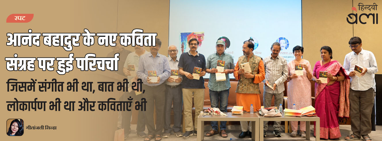 आनंद बहादुर के नए कविता संग्रह पर हुई परिचर्चा : जिसमें संगीत भी था, बात भी थी, लोकार्पण भी था और कविताएँ भी