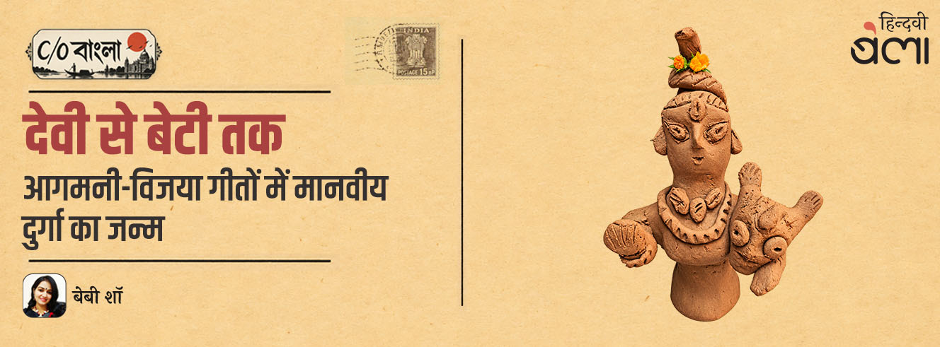 C/O बंगाल : देवी से बेटी तक : आगमनी-विजया गीतों में मानवीय दुर्गा का जन्म
