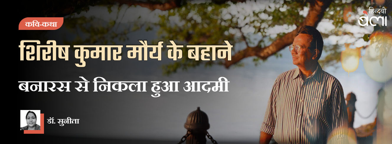 शिरीष कुमार मौर्य के बहाने : बनारस से निकला हुआ आदमी