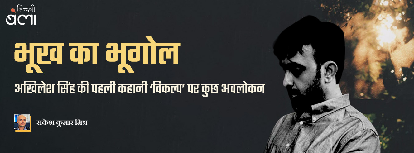भूख का भूगोल : अखिलेश सिंह की पहली कहानी ‘विकल्प’ पर कुछ अवलोकन