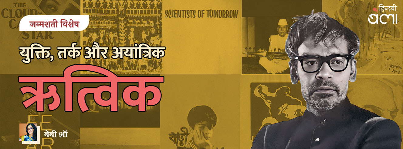 जन्मशती विशेष : युक्ति, तर्क और अयांत्रिक ऋत्विक