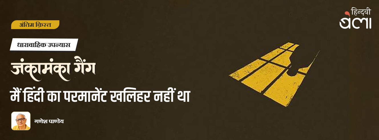 धारावाहिक उपन्यास : जंकामंका गैंग : मैं हिंदी का परमानेंट खलिहर नहीं था