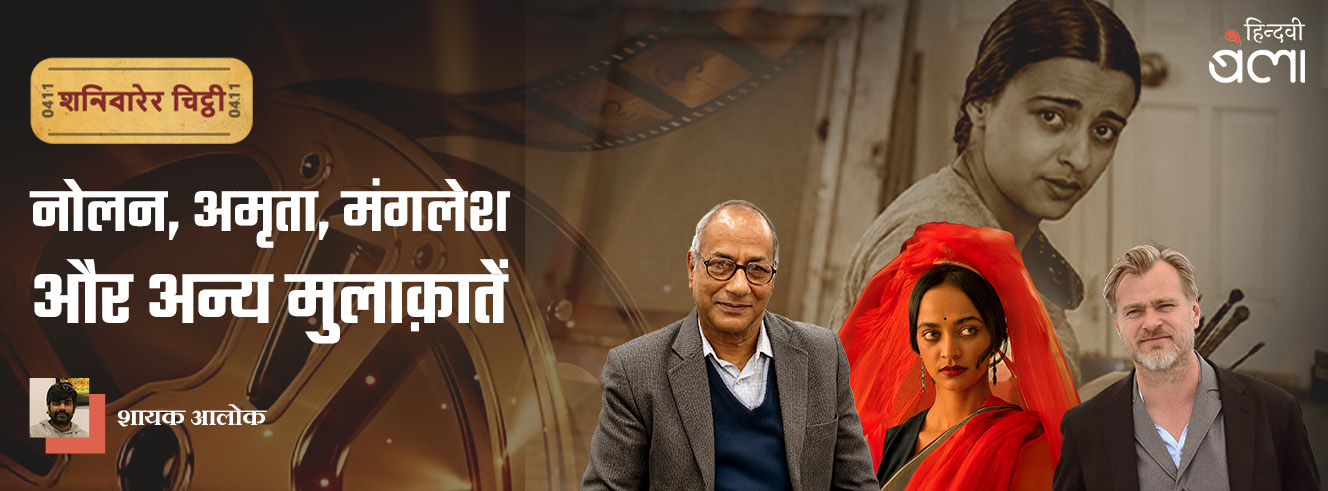 शनिवारेर चिट्ठी : क्रिस्टोफ़र नोलन, अमृता शेर-गिल, मंगलेश डबराल और अन्य मुलाक़ातें