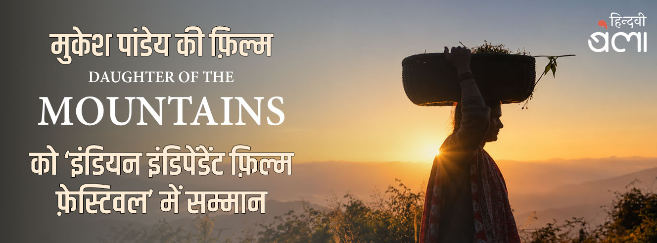 मुकेश पांडेय की फ़िल्म ‘डॉटर ऑफ़ द माउंटेन्स’ को ‘इंडियन इंडिपेंडेंट फ़िल्म फ़ेस्टिवल’ में सम्मान
