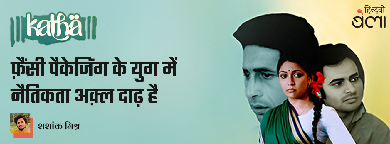 कथा : फ़ैंसी पैकेजिंग के युग में नैतिकता अक़्ल दाढ़ है