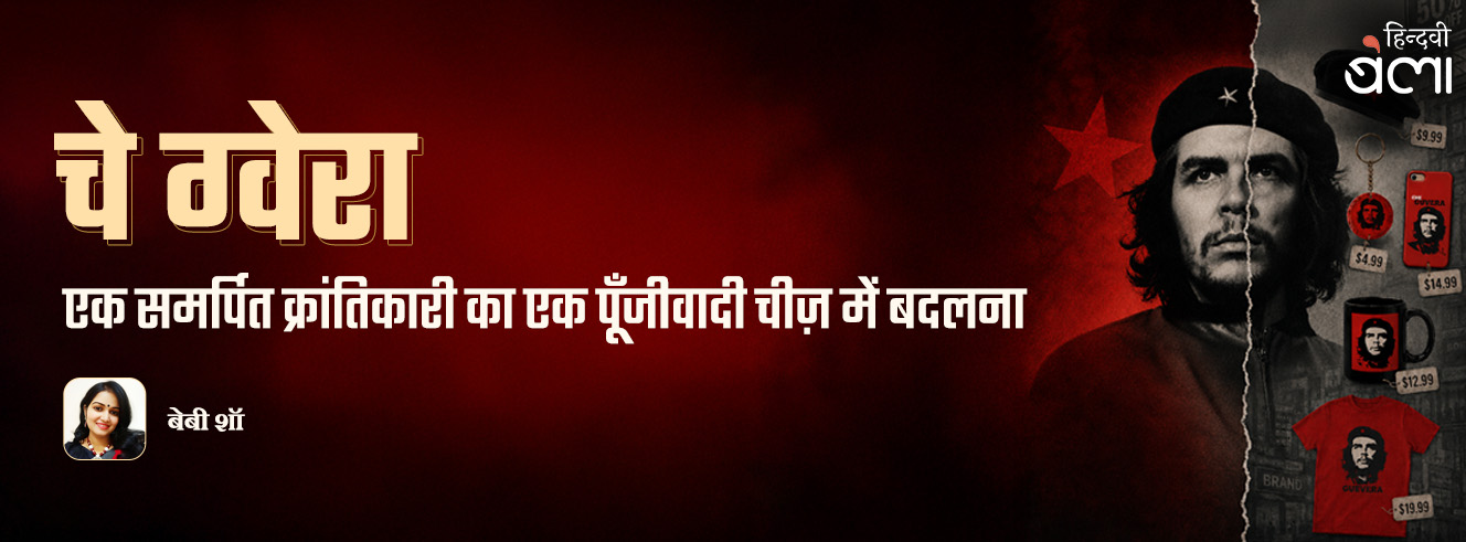 चे ग्वेरा : एक समर्पित क्रांतिकारी का एक पूँजीवादी चीज़ में बदलना