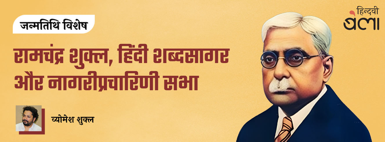 रामचंद्र शुक्ल, हिंदी शब्दसागर और नागरीप्रचारिणी सभा रामचंद्र शुक्ल, हिंदी शब्दसागर और नागरीप्रचारिणी सभा