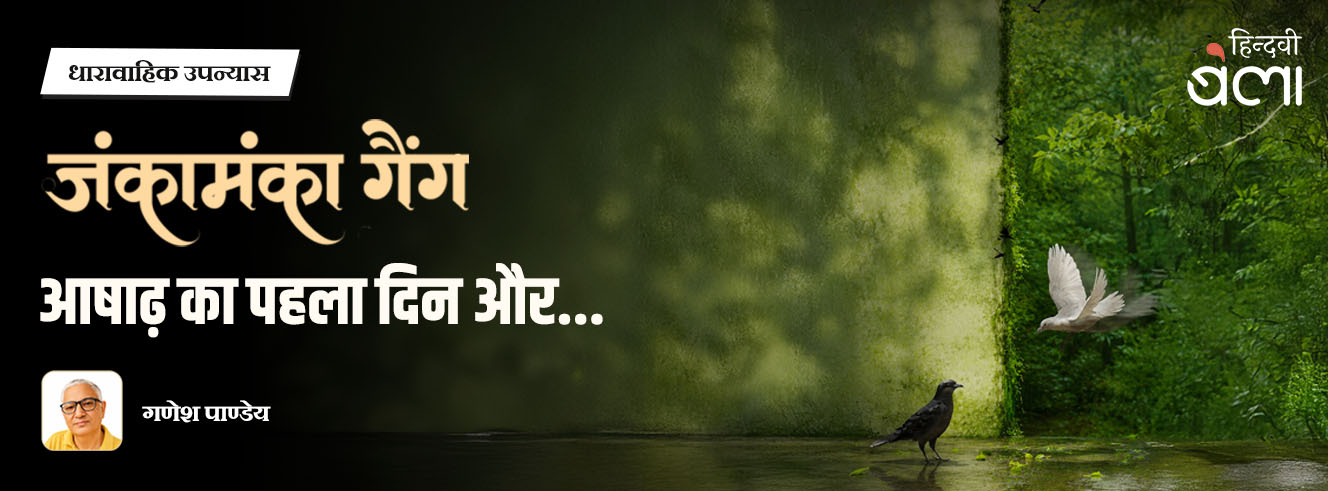 धारावाहिक उपन्यास : जंकामंका गैंग : आषाढ़ का पहला दिन और...