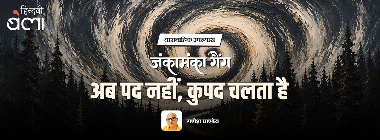 धारावाहिक उपन्यास : जंकामंका गैंग : अब पद नहीं, कुपद चलता है