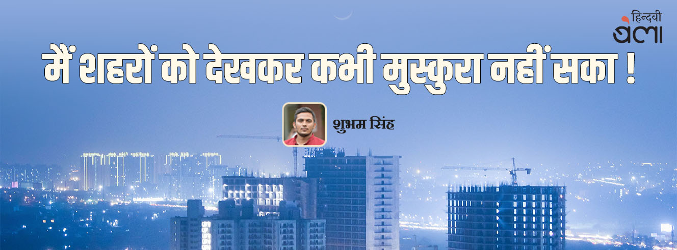 मैं शहरों को देखकर कभी मुस्कुरा नहीं सका!