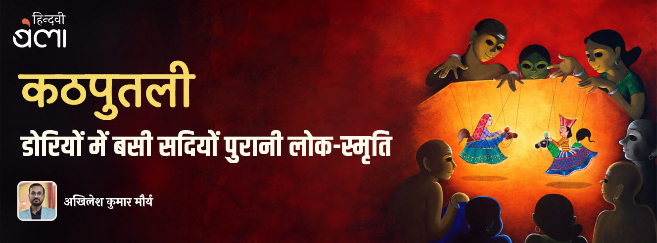 कठपुतली : डोरियों में बसी सदियों पुरानी लोक-स्मृति