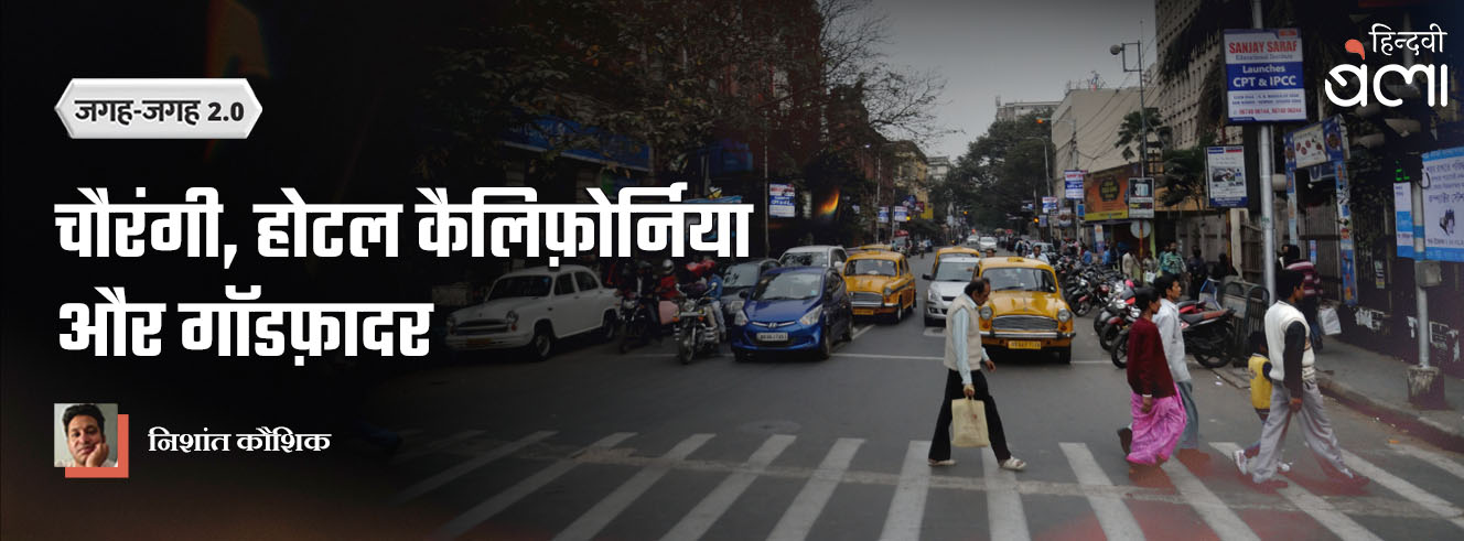 जगह-जगह 2.0 : चौरंगी, होटल कैलिफ़ोर्निया और गॉडफ़ादर