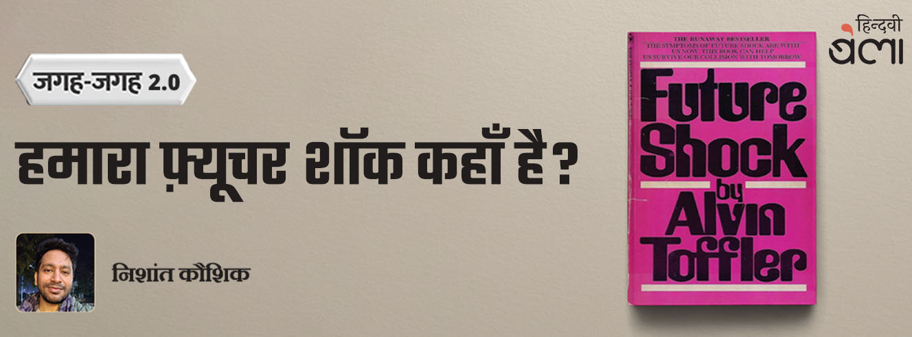 जगह-जगह 2.0 : हमारा फ़्यूचर शॉक कहाँ है?