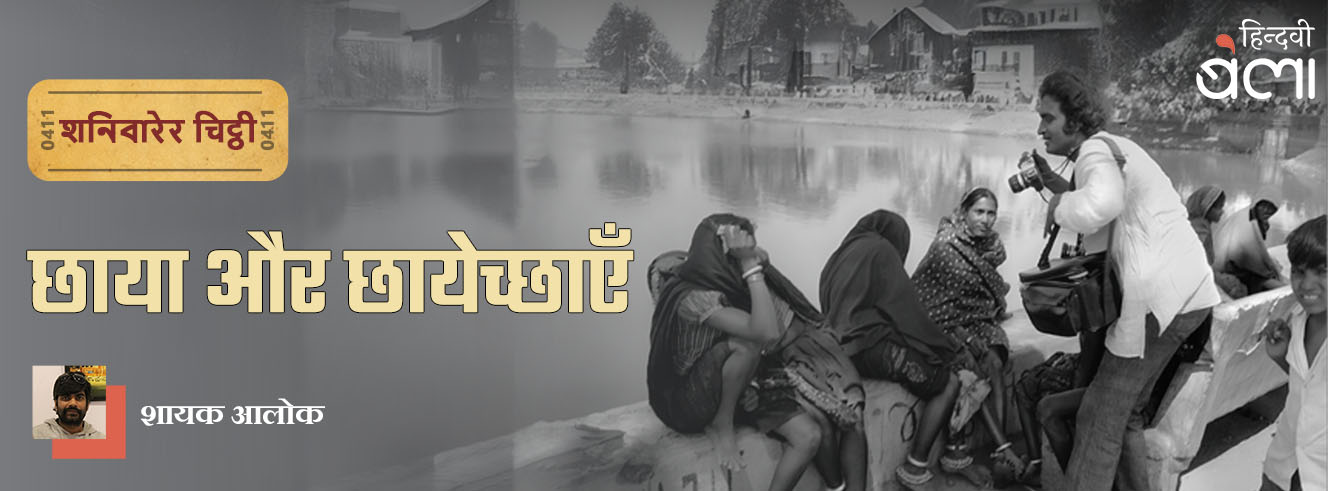 शनिवारेर चिट्ठी : छाया और छायेच्छाएँ