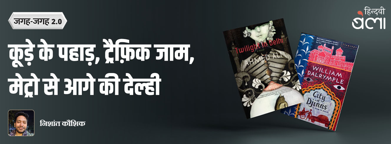 जगह-जगह 2.0 : कूड़े के पहाड़, ट्रैफ़िक जाम, मेट्रो से आगे की देल्ही