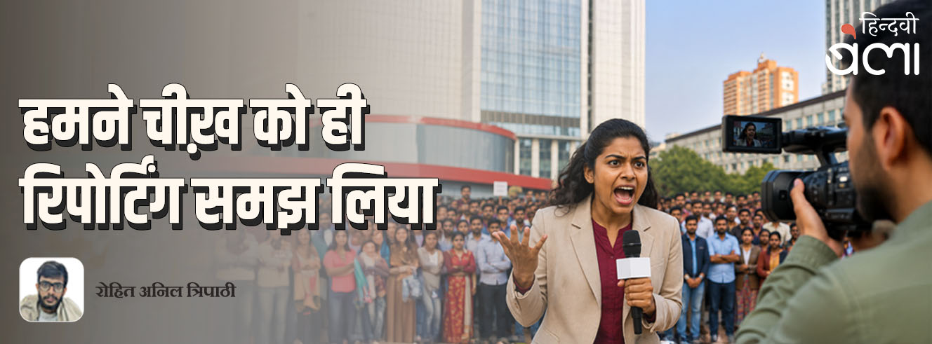 हमने चीख़ को ही रिपोर्टिंग समझ लिया
