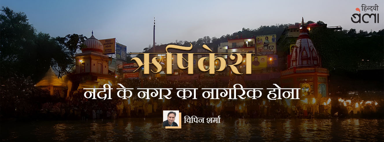 ऋषिकेश : नदी के नगर का नागरिक होना ऋषिकेश : नदी के नगर का नागरिक होना