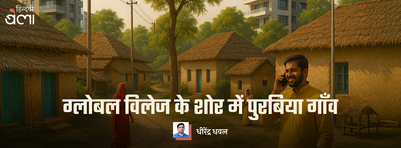 ग्लोबल विलेज के शोर में पुरबिया गाँव ग्लोबल विलेज के शोर में पुरबिया गाँव