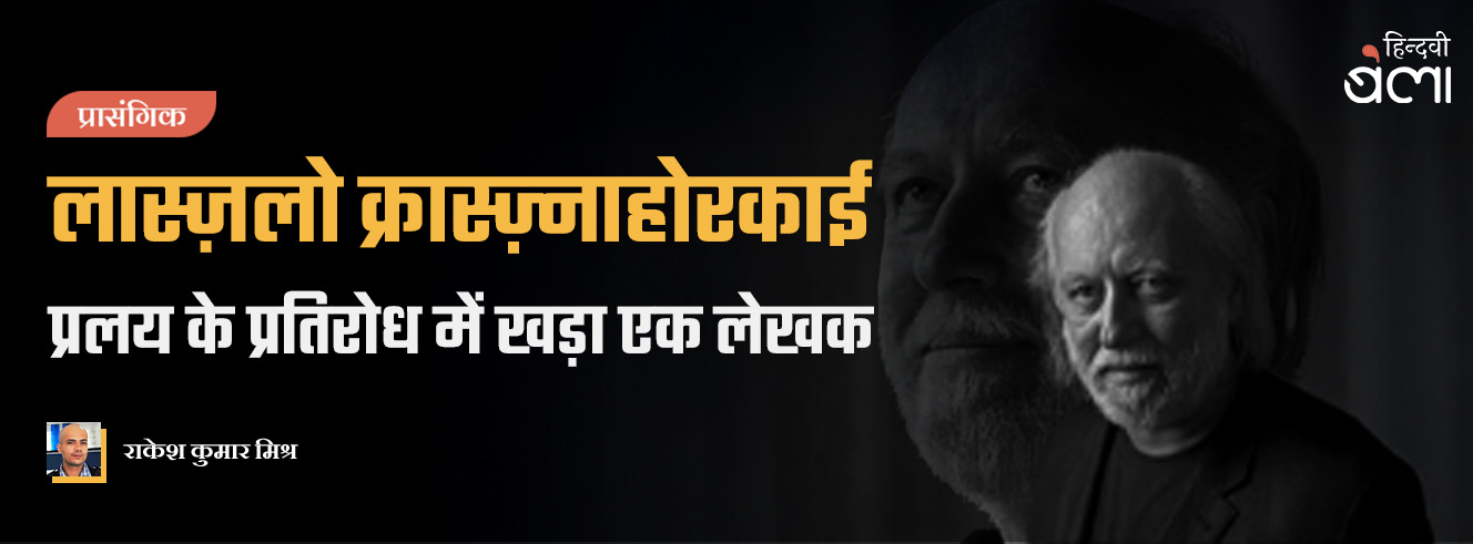 लास्ज़लो क्रास्ज़्नाहोरकाई : प्रलय के प्रतिरोध में खड़ा एक लेखक लास्ज़लो क्रास्ज़्नाहोरकाई : प्रलय के प्रतिरोध में खड़ा एक लेखक