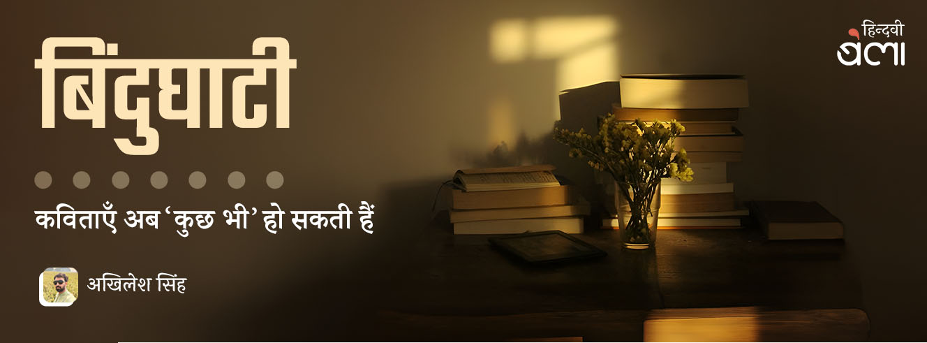 बिंदुघाटी : कविताएँ अब ‘कुछ भी’ हो सकती हैं बिंदुघाटी : कविताएँ अब ‘कुछ भी’ हो सकती हैं