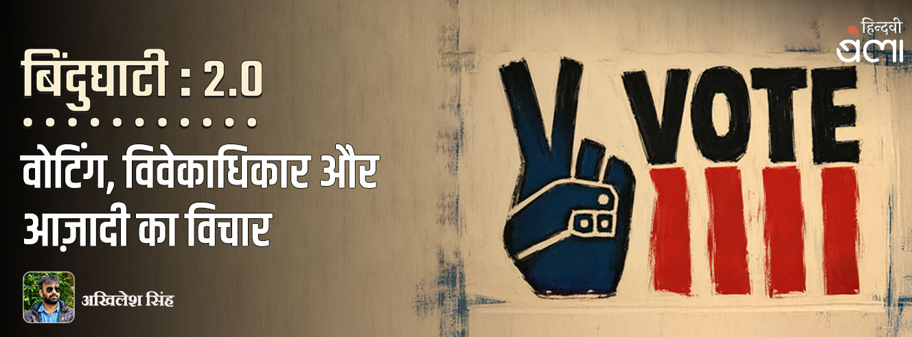 बिंदुघाटी 2.0 : वोटिंग, विवेकाधिकार और आज़ादी का विचार