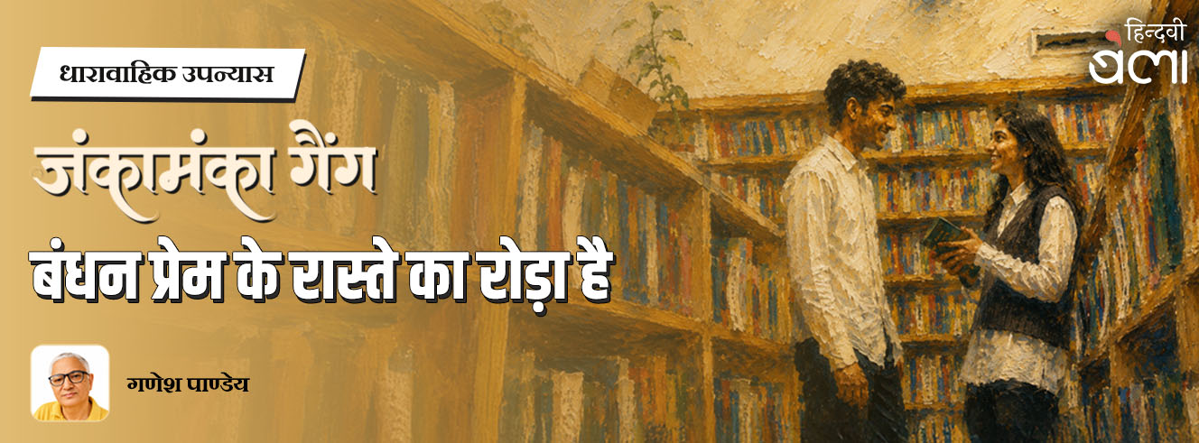 धारावाहिक उपन्यास : जंकामंका गैंग : बंधन प्रेम के रास्ते का रोड़ा है