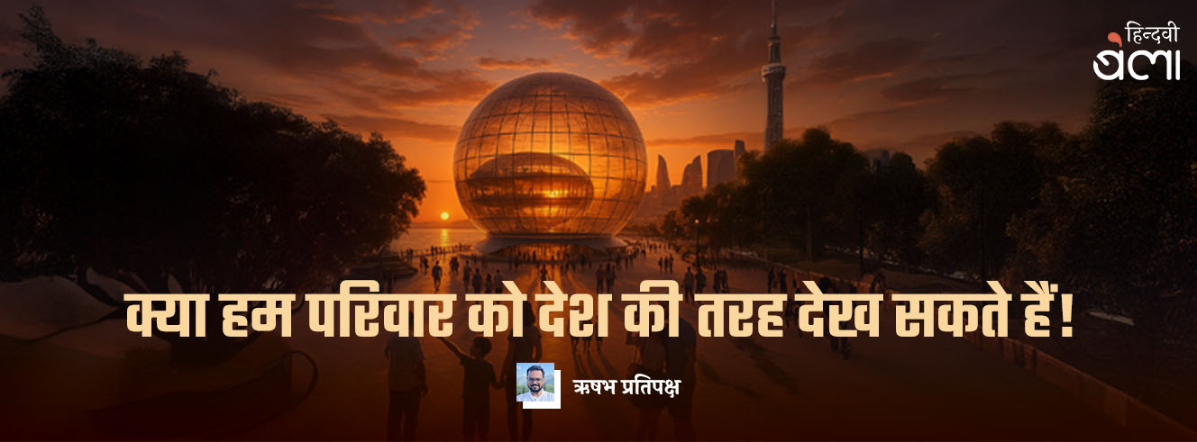 क्या हम परिवार को देश की तरह देख सकते हैं?