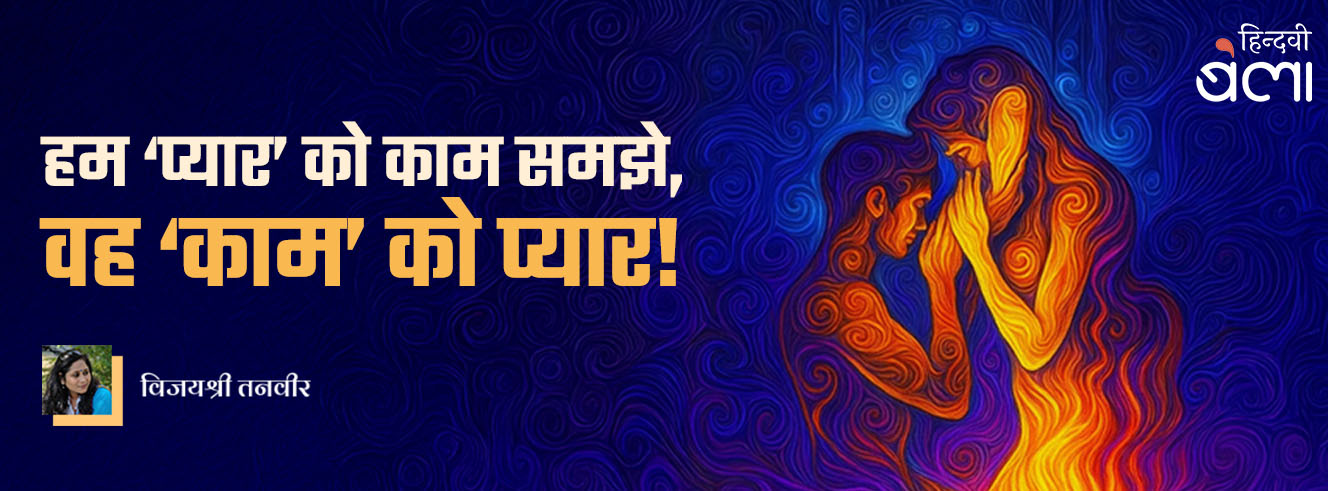 हम ‘प्यार’ को काम समझे,  वह ‘काम’ को प्यार!