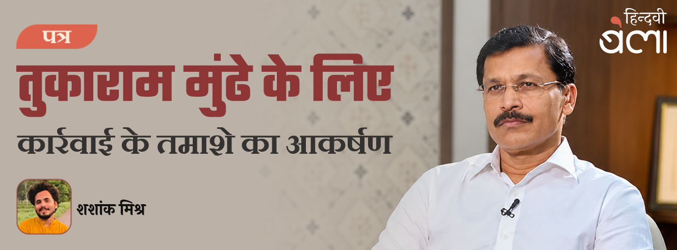 पत्र : तुकाराम मुंढे के लिए : कार्रवाई के तमाशे का आकर्षण