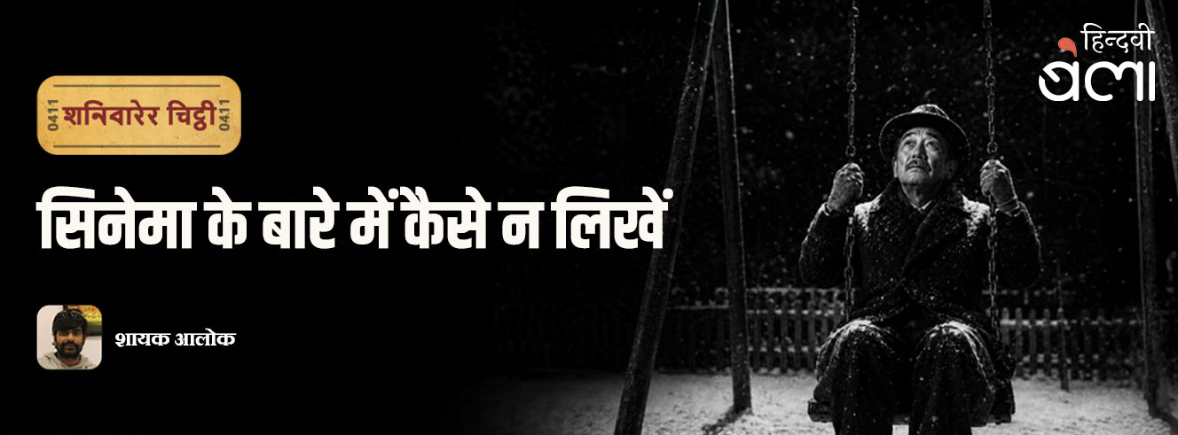 शनिवारेर चिट्ठी : सिनेमा पर कैसे न लिखें
