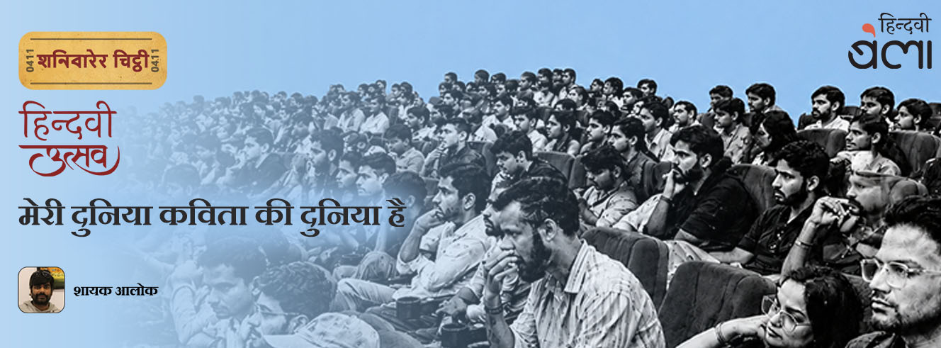 शनिवारेर चिट्ठी : हिन्दवी उत्सव : मेरी दुनिया कविता की दुनिया है